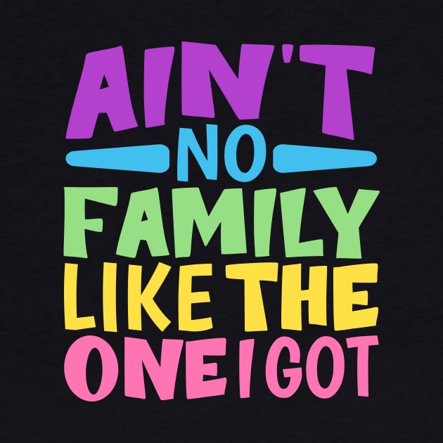 Ain't No Family Like The One I Got funny colorful family by TheDesignDepot